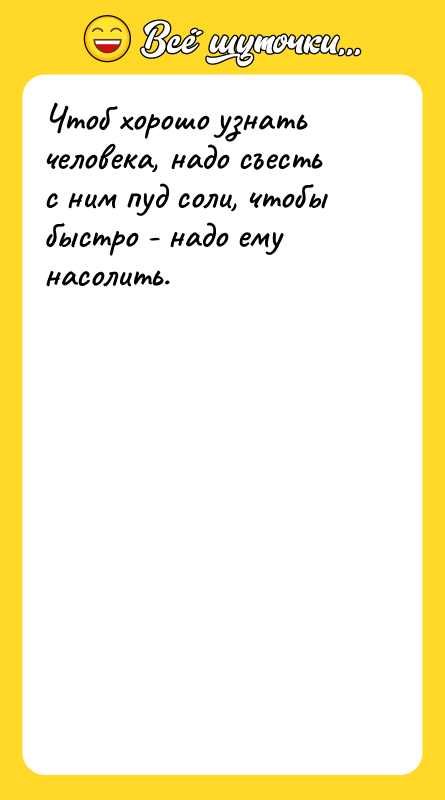 Чтоб хорошо узнать человека, надо съесть с ним пуд соли,