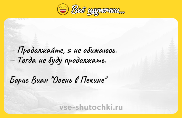 Цитата: Продолжайте, я не обижаюсь. Тогда не буду продолжать.Борис Виан Осень в Пекине
