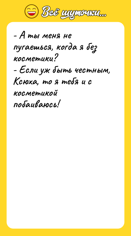 - А ты меня не пугаешься, когда я без косметики?