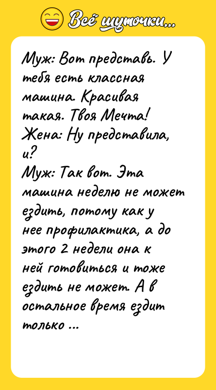 Муж: Вот представь. У тебя есть классная машина. Красивая такая.