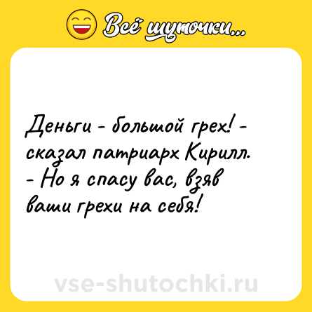 Шутка: Деньги - большой грех! - сказал патриарх Кирилл. - Но я спасу вас, взяв ваши грехи на себя!