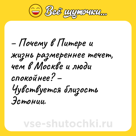 Шутка: – Почему в Питере и жизнь размереннее течет, чем в Москве и люди спокойнее? – Чувствуется близость Эстонии.
