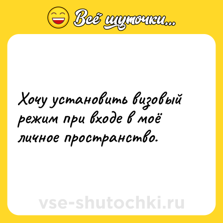 Шутка: Хочу установить визовый режим при входе в моё личное пространство.