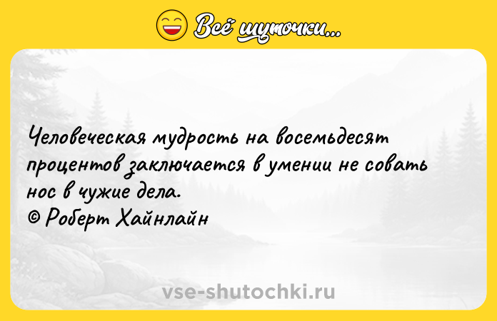 Цитата: Человеческая мудрость на восемьдесят процентов заключается в умении не совать нос в чужие дела. Роберт Хайнлайн