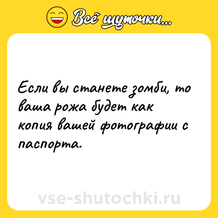 Шутка: Если вы станете зомби, то ваша рожа будет как копия вашей фотографии с паспорта.
