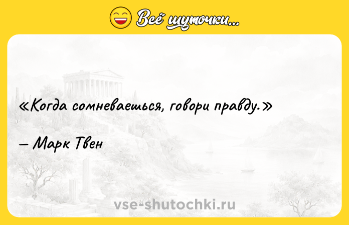 Цитата: Когда сомневаешься, говори правду.Марк Твен