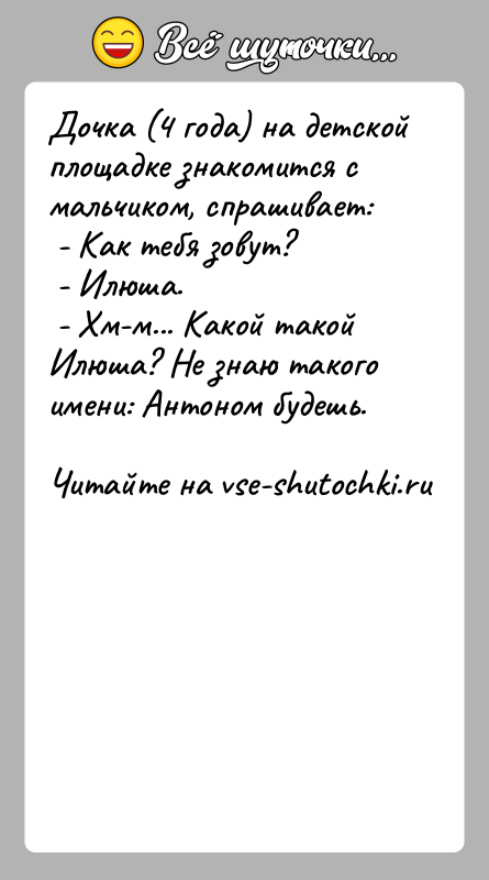История: Дочка (4 года) на детской площадке знакомится с мальчиком, спрашивает: - Как тебя зовут? - Илюша. - Хм-м... Какой такой