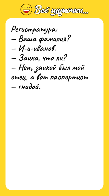 Регистратура: Ваша фамилия? И-и-иванов. Заика, что ли?