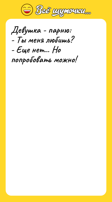 Девушка - парню: - Ты меня любишь? - Еще нет...