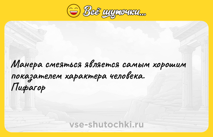 Цитата: Манера смеяться является самым хорошим показателем характера человека. Пифагор