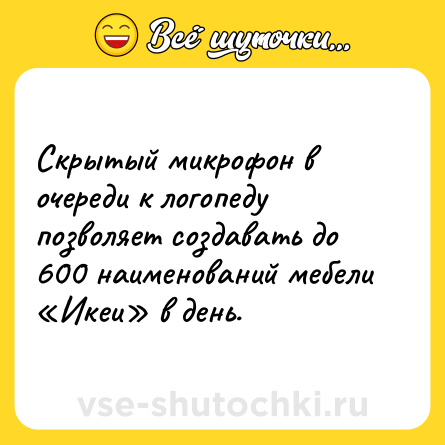 Шутка: Скрытый микрофон в очереди к логопеду позволяет создавать до 600 наименований мебели «Икеи» в день.