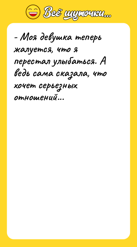 - Моя девушка теперь жалуется, что я перестал улыбаться. А