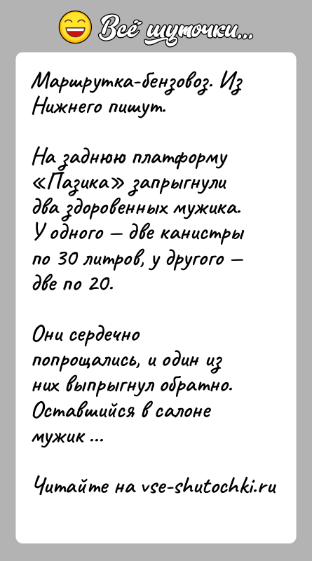 История: Маршрутка-бензовоз. Из Нижнего пишут.На заднюю платформу Пазика запрыгнули два здоровенных мужика. У одного две канистры по 30 литров, у