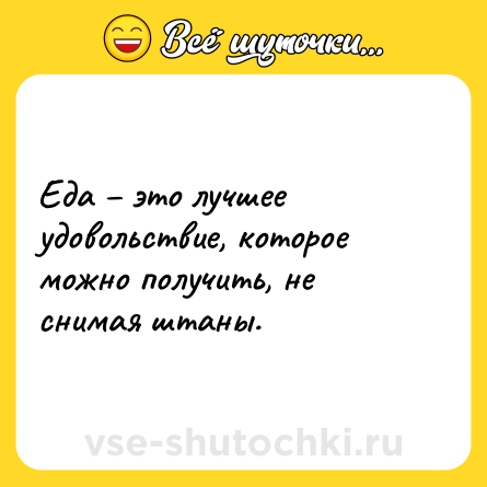 Шутка: Еда – это лучшее удовольствие, которое можно получить, не снимая штаны.