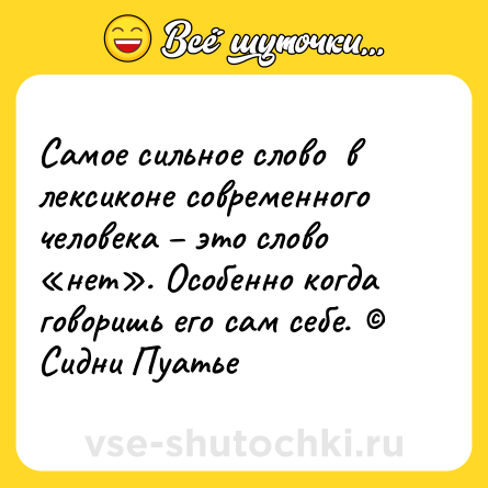 Шутка: Самое сильное слово  в лексиконе современного человека – это слово «нет». Особенно когда говоришь его сам себе. © Сидни Пуатье