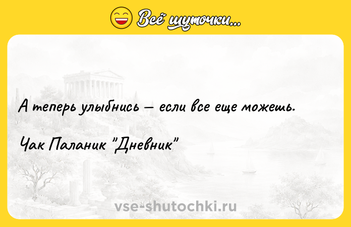 Цитата: А теперь улыбнись если все еще можешь. Чак Паланик Дневник