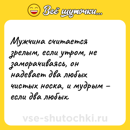 Шутка: Мужчина считается зрелым, если утром, не заморачиваясь, он надевает два любых чистых носка, и мудрым – если два любых.