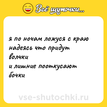 Шутка: я по ночам ложуся с краю <br>надеясь что придут волчки <br>и лишние пооткусают <br>бочки