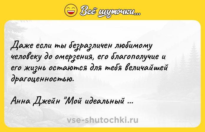 Цитата: Даже если ты безразличен любимому человеку до омерзения, его благополучие и его жизнь остаются для тебя величайшей драгоценностью. Анна Джейн Мой идеальный смерч