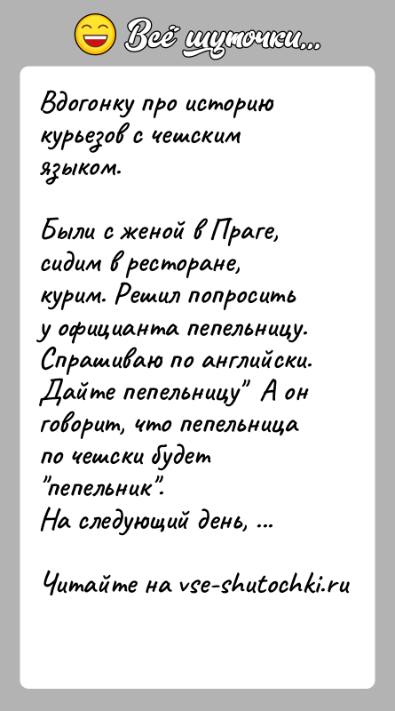 История: Вдогонку про историю курьезов с чешским языком.Были с женой в Праге, сидим в ресторане, курим. Решил попросить у официанта пепельницу.