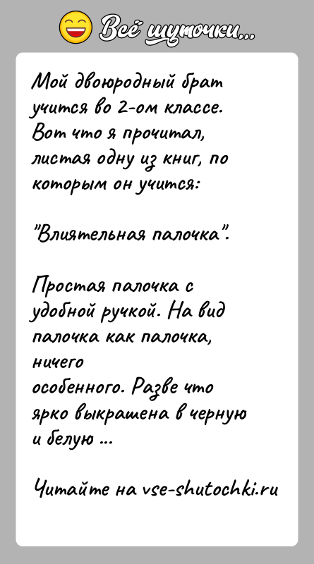 История: Мой двоюродный брат учится во 2-ом классе.Вот что я прочитал, листая одну из книг, по которым он учится: Влиятельная палочка .Простая палочка