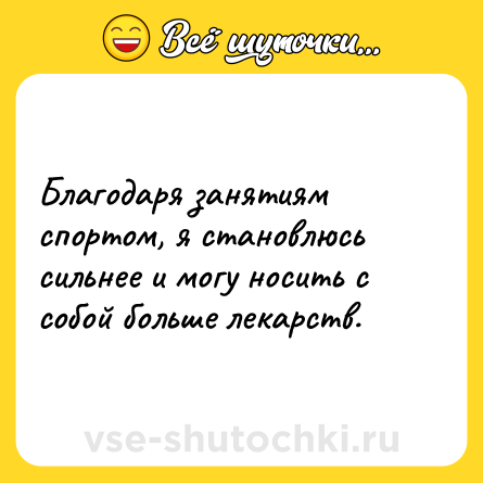 Шутка: Благодаря занятиям спортом, я становлюсь сильнее и могу носить с собой больше лекарств.