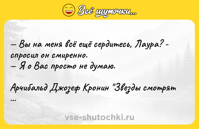Цитата: Вы на меня всё ещё сердитесь, Лаура? - спросил он смиренно. Я о Вас просто не думаю.Арчибальд Джозеф Кронин Звезды смотрят вниз