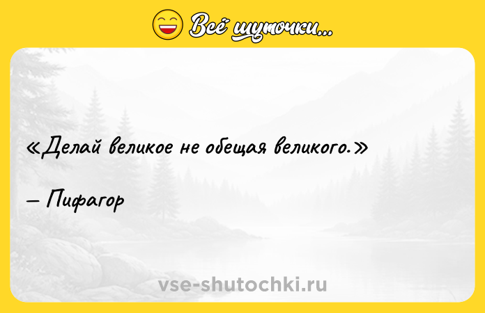 Цитата: Делай великое не обещая великого.Пифагор