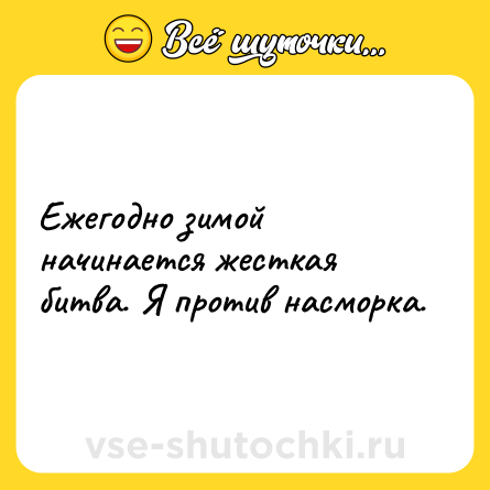 Шутка: Ежегодно зимой начинается жесткая битва. Я против насморка.