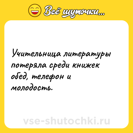 Шутка: Учительница литературы потеряла среди книжек обед, телефон и молодость.