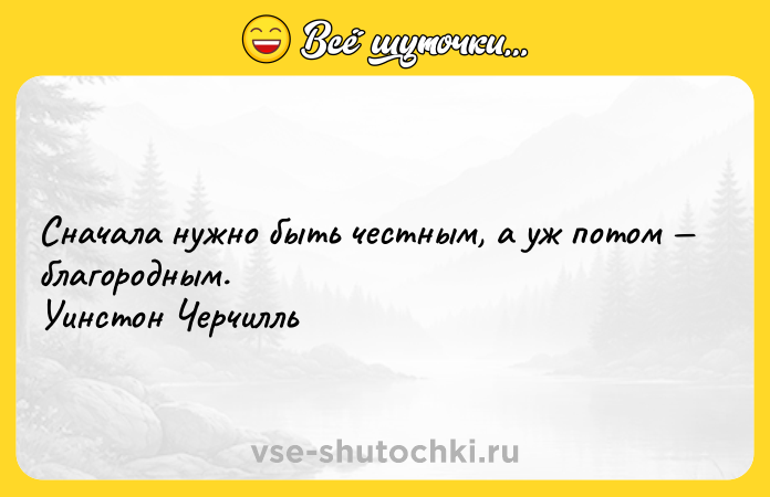 Цитата: Сначала нужно быть честным, а уж потом благородным. Уинстон Черчилль