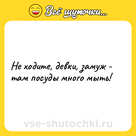 Шутка: Не ходите, девки, замуж - там посуды много мыть!