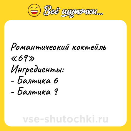Шутка: Романтический коктейль «69»<br>Ингредиенты:<br>- Балтика 6<br>- Балтика 9