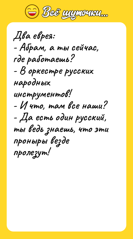 Два еврея: - Абрам, а ты сейчас, где работаешь? -