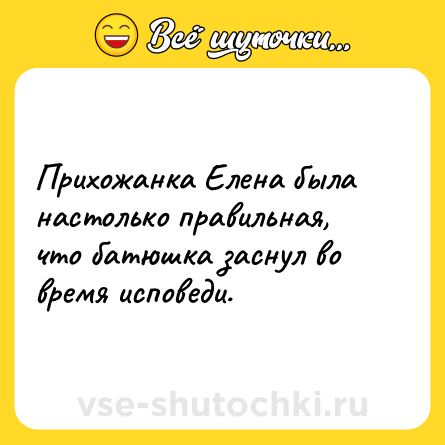 Шутка: Прихожанка Елена была настолько правильная, что батюшка заснул во время исповеди.