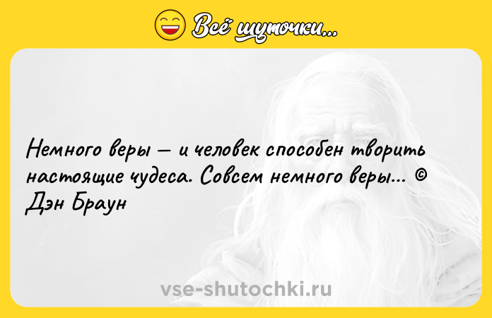 Цитата: Немного веры и человек способен творить настоящие чудеса. Совсем немного веры Дэн Браун