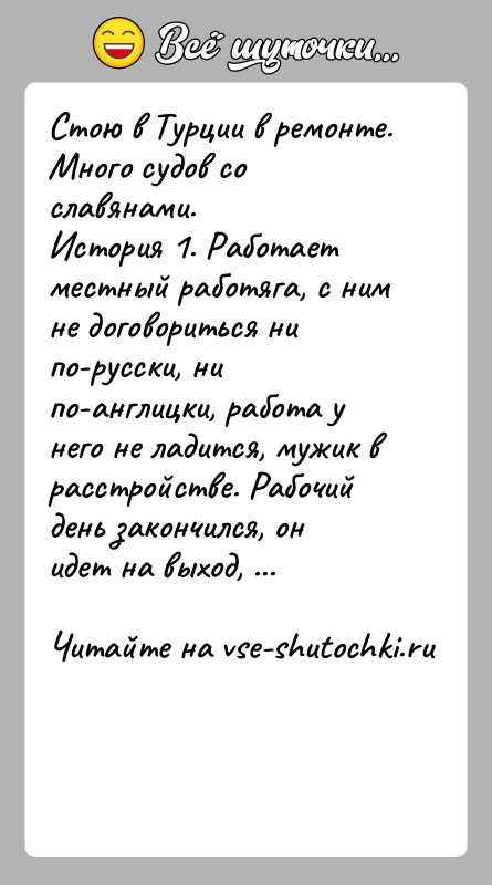 История: Стою в Турции в ремонте. Много судов со славянами.История 1. Работает местный работяга, с ним не договориться ни по-русски, ни
