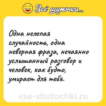 Шутка: Одна нелепая случайность, одна неверная фраза, нечаянно услышанный разговор и человек, как будто, умирает для тебя.