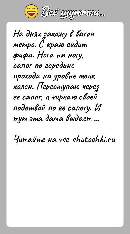 История: На днях захожу в вагон метро. С краю сидит фифа. Нога на ногу, сапог по середине прохода на уровне моих