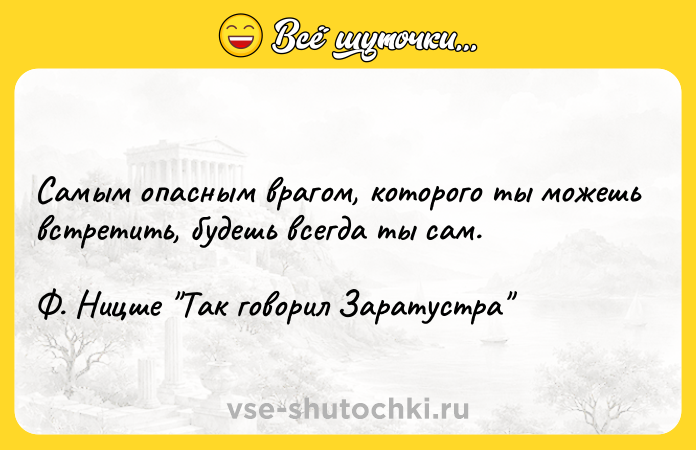 Цитата: Самым опасным врагом, которого ты можешь встретить, будешь всегда ты сам.Ф. Ницше Так говорил Заратустра