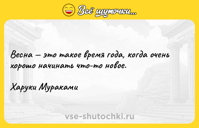 Цитата: Весна это такое время года, когда очень хорошо начинать что-то новое.Харуки Мураками