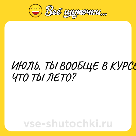 Шутка: ИЮЛЬ, ТЫ ВООБЩЕ В КУРСЕ, ЧТО ТЫ ЛЕТО?