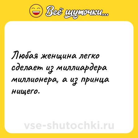 Шутка: Любая женщина легко сделает из миллиардера миллионера, а из принца нищего.