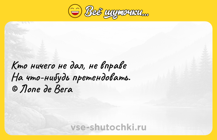 Цитата: Кто ничего не дал, не вправе На что-нибудь претендовать. Лопе де Вега
