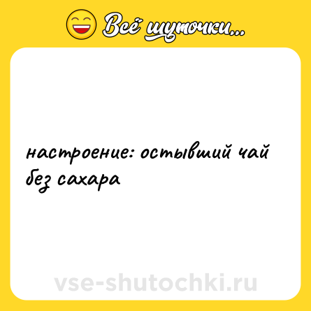 Шутка: настроение: остывший чай без сахара