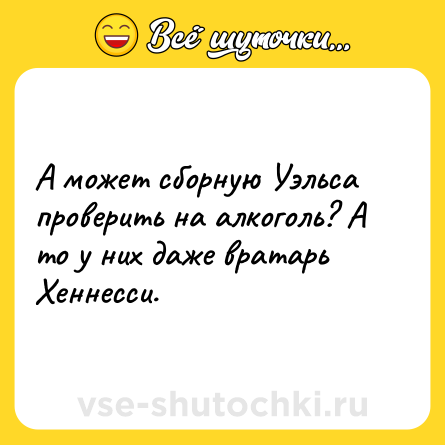 Шутка: А может сборную Уэльса проверить на алкоголь? А то у них даже вратарь Хеннесси.