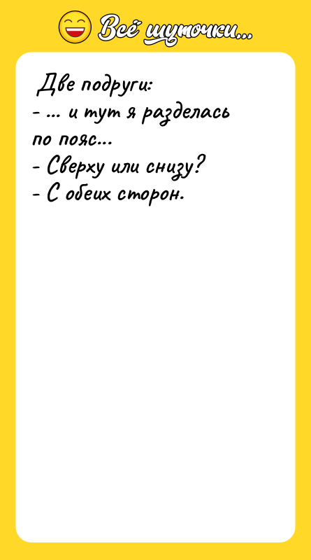  Две подруги:  - ... и тут я разделась