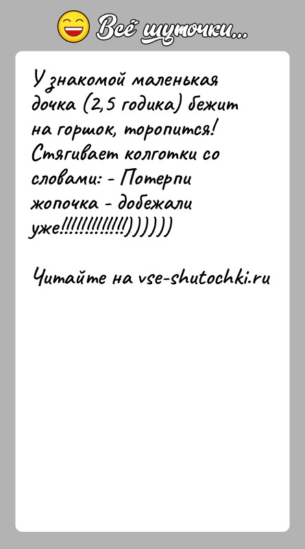 История: У знакомой маленькая дочка (2,5 годика) бежит на горшок, торопится! Стягивает колготки со словами: - Потерпи жопочка - добежали уже!!!!!!!!!!!!!))))))
