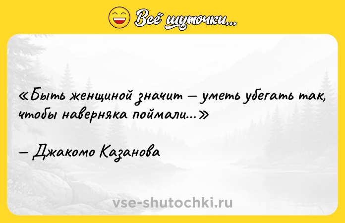 Цитата: Быть женщиной значит уметь убегать так, чтобы наверняка поймали Джакомо Казанова