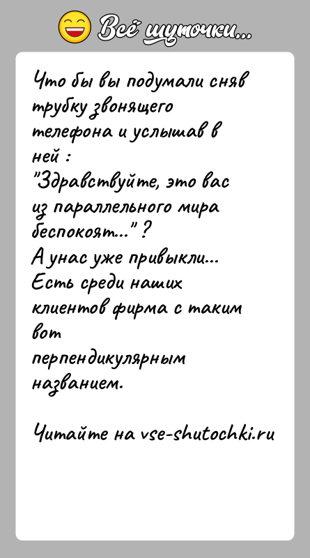 История: Что бы вы подумали сняв трубку звонящего телефона и услышав в ней : Здравствуйте, это вас из параллельного мира беспокоят... ?А